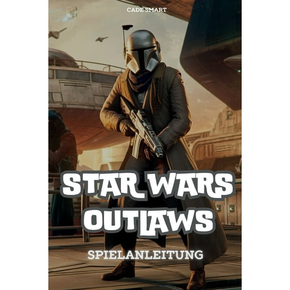 Star Wars Outlaws-Spielanleitung: Schalte Geheimnisse, Kampftaktiken und Erkundungstipps frei, (Paperback)