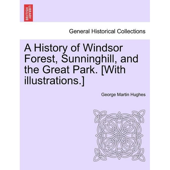 A History of Windsor Forest, Sunninghill, and the Great Park. [With illustrations.] (Paperback)
