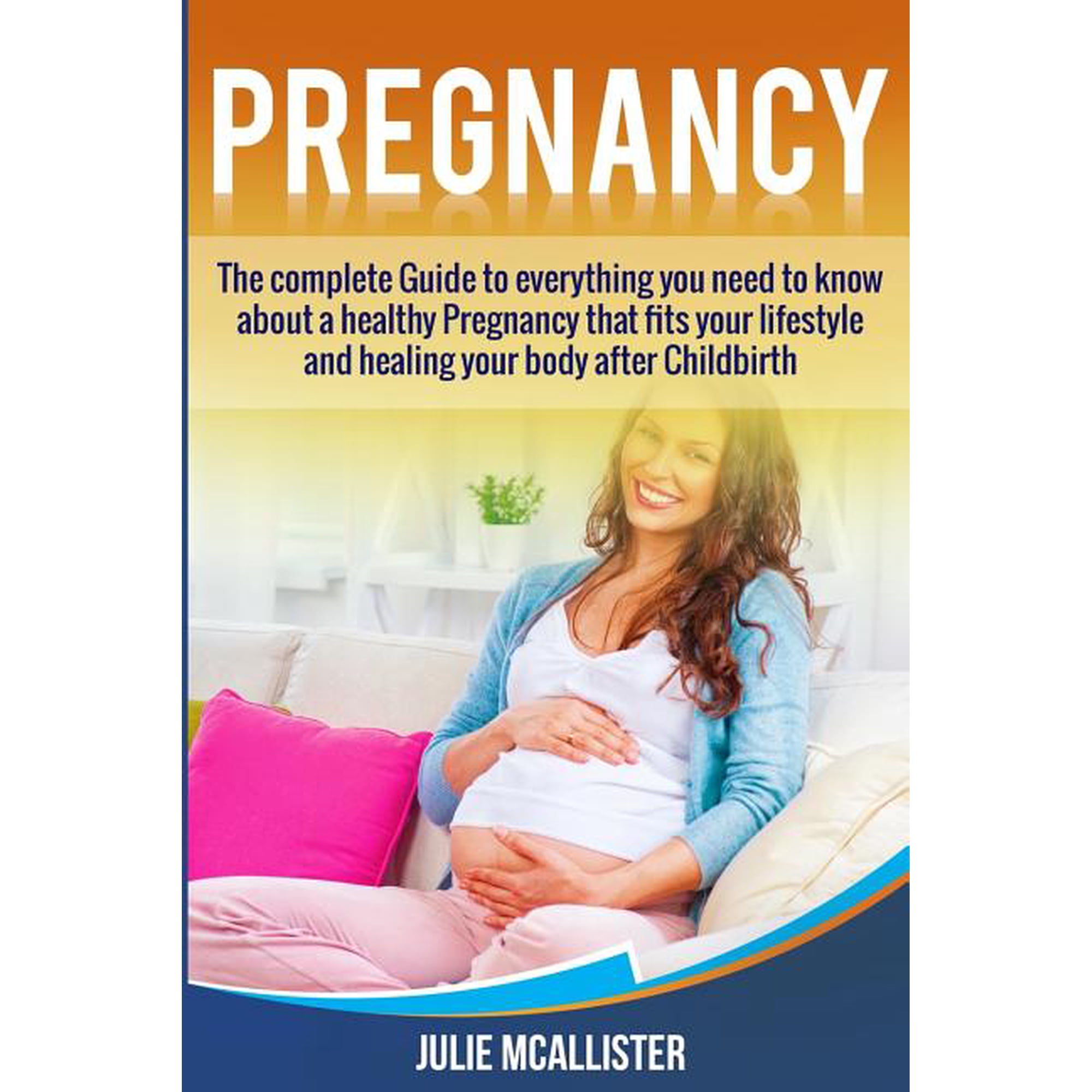 Pregnancy: The complete Guide to everything you need to know about a healthy Pregnancy that fits your lifestyle and heals your body after Childbirth (Paperback)