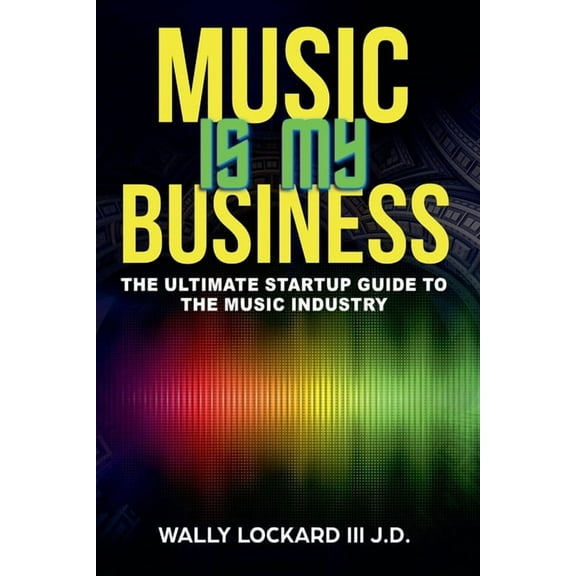 Music Is My Business: The Ultimate Startup Guide to the Music Industry, (Paperback)