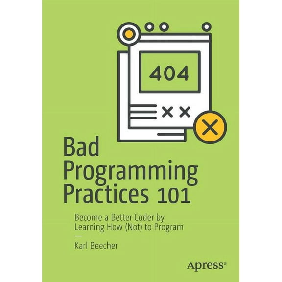 Bad Programming Practices 101: Become a Better Coder by Learning How (Not) to Program, (Paperback)