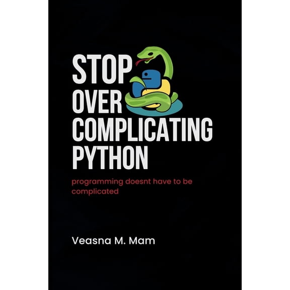 Stop Overcomplicating Python: Programming Doesn't Have to Be Complicated, (Paperback)