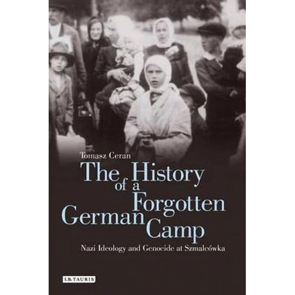 Genocide and Holocaust Studies The History of a Forgotten German Camp: Nazi Ideology and Genocide at SzmalcÃ³wka, (Hardcover)