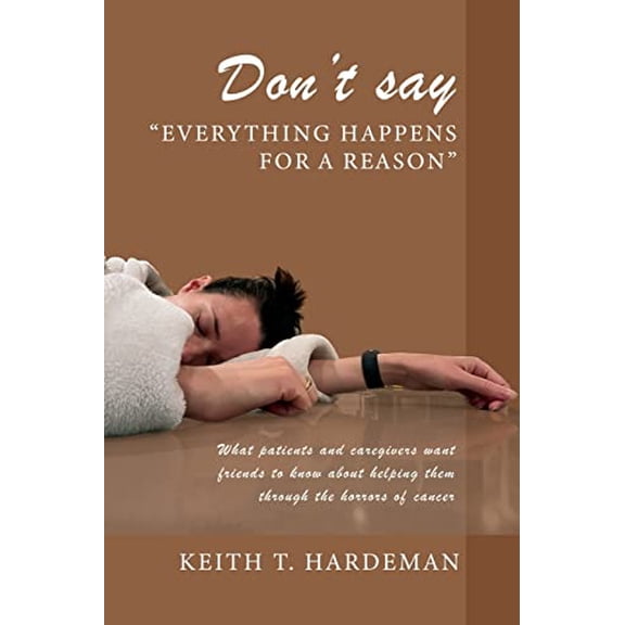 Pre-Owned Don't say "Everything happens for a reason": What patients and caregivers want friends to know about helping them through the horrors of cancer, 9781977262608, 1977262600, Paperback,