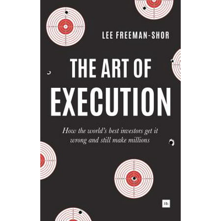 The Art of Execution : How the World's Best Investors Get It Wrong and Still Make