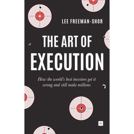 The Art of Execution : How the World's Best Investors Get It Wrong and Still Make (Best Investments To Make Millions)