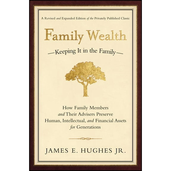 Family Wealth: Keeping It in the Family--How Family Members and Their Advisers Preserve Human, Intellectual, and Financial Assets for Generations
