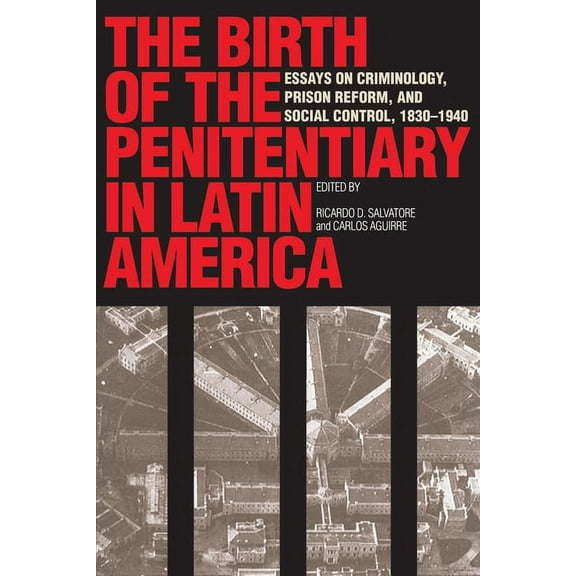Llilas New Interpretations of Latin Amer The Birth of the Penitentiary in Latin America: Essays on Criminology, Prison Reform, and Social Control, 1830-1940, (Paperback)