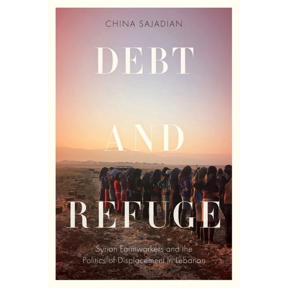 Stanford Studies in Middle Eastern and I Debt and Refuge: Syrian Farmworkers and the Politics of Displacement in Lebanon, (Hardcover)