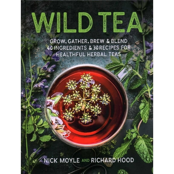 Wild Tea: Grow, Gather, Brew & Blend 40 Ingredients & 30 Recipes for Healthful Herbal Teas, (Hardcover)