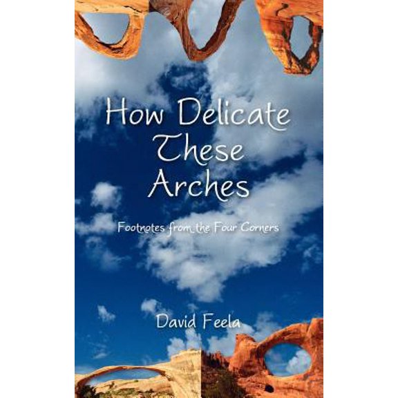 Pre-Owned How Delicate These Arches: Footnotes from the Four Corners (Paperback) 0981658482 9780981658483
