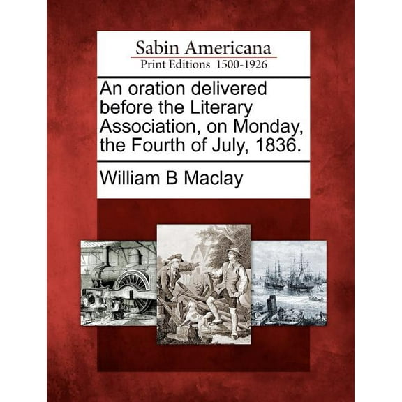 An Oration Delivered Before the Literary Association, on Monday, the Fourth of July, 1836. (Paperback)
