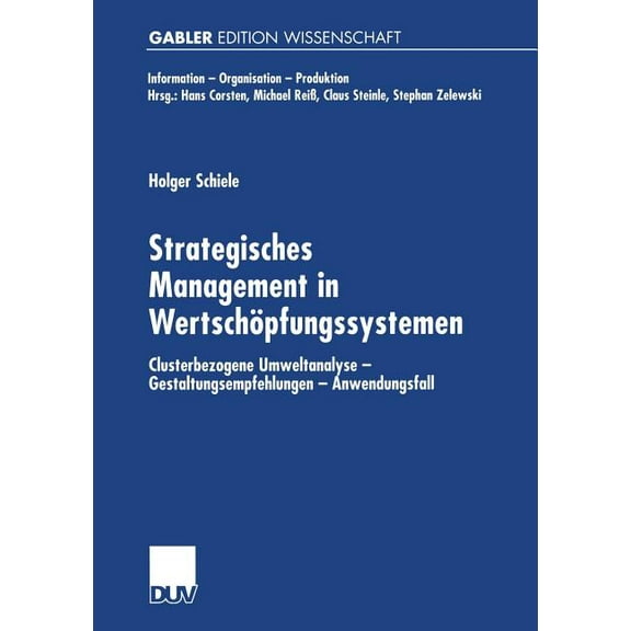 Information - Organisation - Produktion Strategisches Management in WertschÃ¶pfungssystemen: Clusterbezogene Umweltanalyse -- Gestaltungsempfehlungen -- Anwendun, (Paperback)