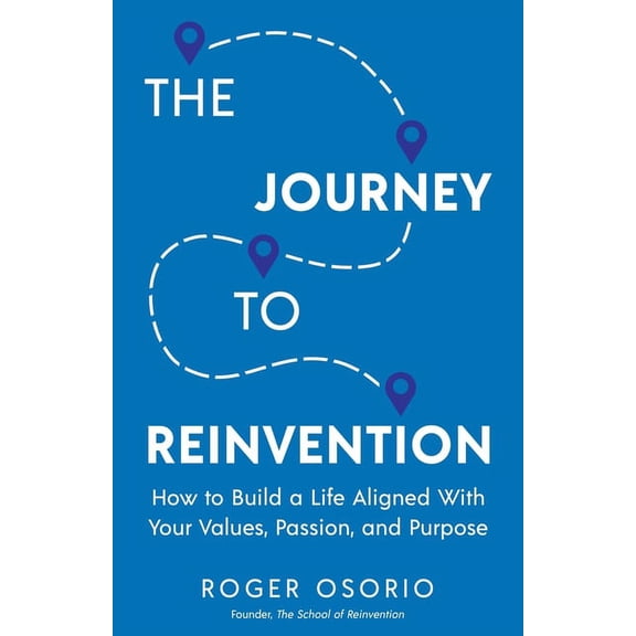 The Journey To Reinvention: How To Build A Life Aligned With Your Values, Passion, and Purpose, (Paperback)