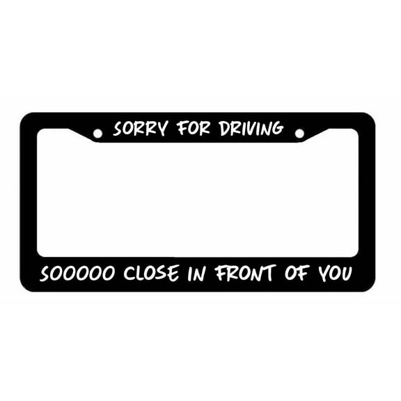 Sorry for Driving Soooo Close in front of you Black License Plate Frame funny