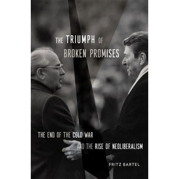 The Triumph of Broken Promises: The End of the Cold War and the Rise of Neoliberalism, (Hardcover)
