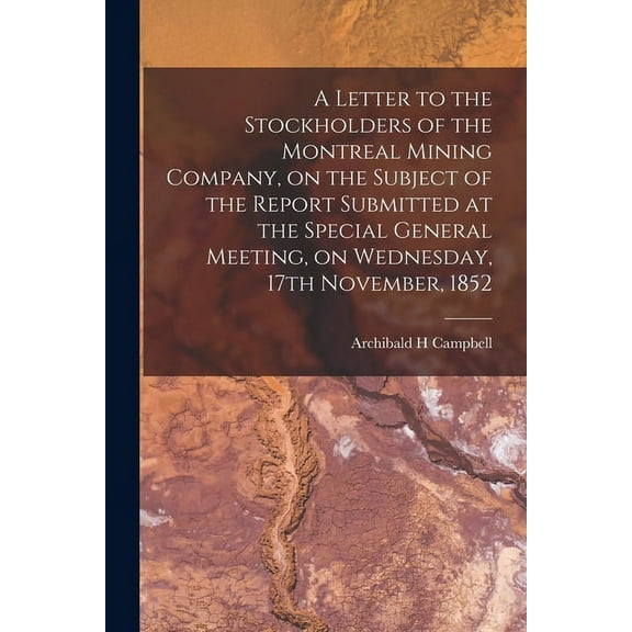 A Letter to the Stockholders of the Montreal Mining Company, on the Subject of the Report Submitted at the Special General Meeting, on Wednesday, 17th November, 1852 [microform] (Paperback)
