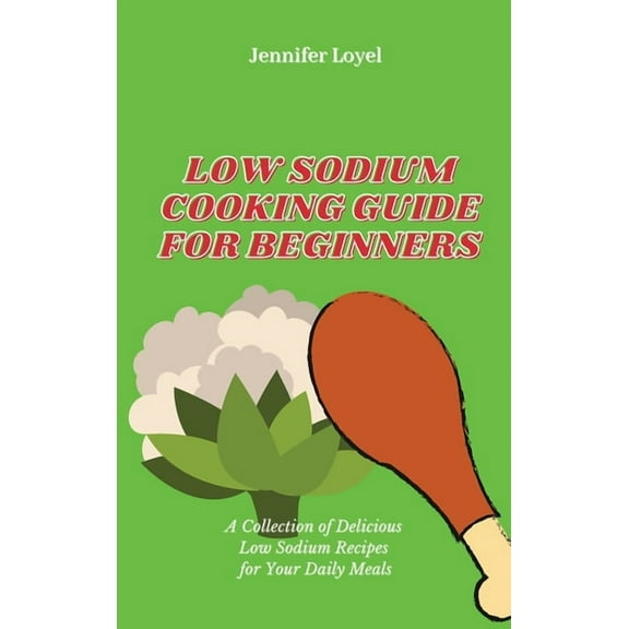 Low Sodium Cooking Guide for Beginners: A Collection of Delicious Low Sodium Recipes for Your Daily Meals, (Hardcover)