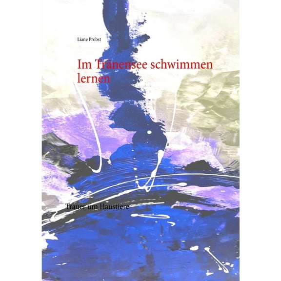 Im TrÃ¤nensee schwimmen lernen: Trauer um Haustiere, (Paperback)