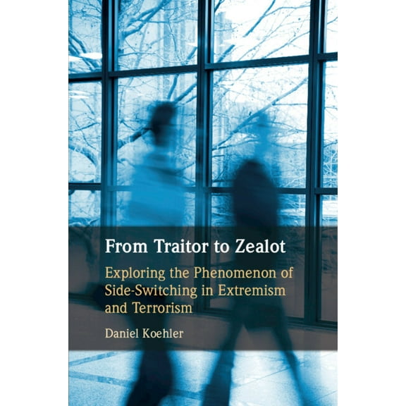 From Traitor to Zealot: Exploring the Phenomenon of Side-Switching in Extremism and Terrorism, (Paperback)