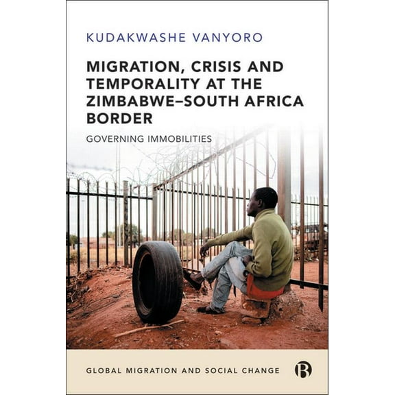 Global Migration and Social Change Migration, Crisis and Temporality at the Zimbabwe-South Africa Border: Governing Immobilities, (Hardcover)