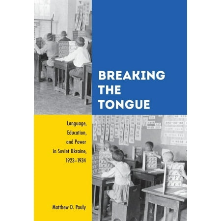 Breaking the Tongue: Language, Education, and Power in Soviet Ukraine, 1923-1934