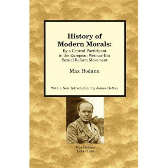 History of Modern Morals : By a Central Participant in the European Weimar-era Sexual Reform Movement