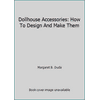 Dollhouse Accessories: How To Design And Make Them [Hardcover - Used]