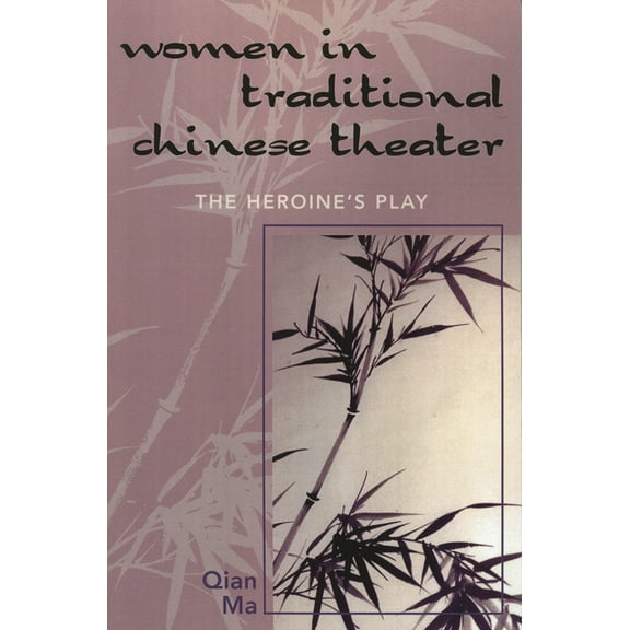 Women in Traditional Chinese Theater: The Heroine's Play, (Paperback)