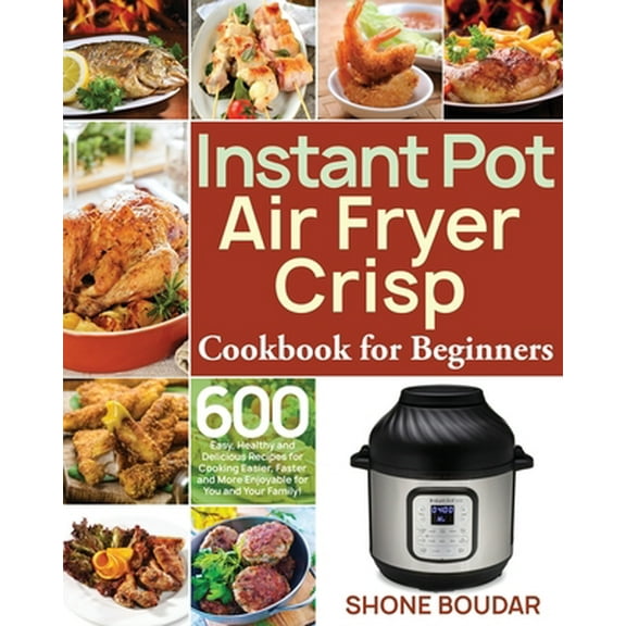 Pre-Owned Instant Pot Air Fryer Crisp Cookbook for Beginners: 600 Easy, Healthy and Delicious Recipes for Cooking Easier, Faster and More Enjoyable for You and (Paperback) 1661442935 9781661442934