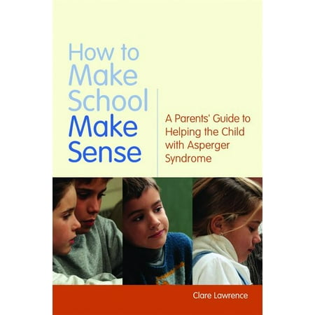 How to Make School Make Sense : A Parents' Guide to Helping the Child with Asperger (Best Schools For Kids With Aspergers)