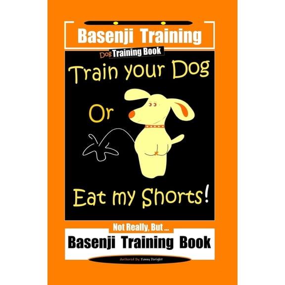 Basenji Training, Dog Training Book, Train Your Dog Or Eat My Shorts! Not Really, But...Basenji Training Book