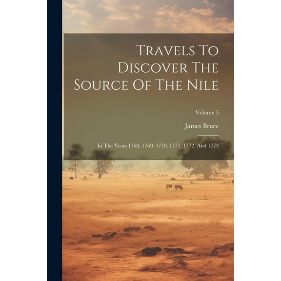 Travels To Discover The Source Of The Nile: In The Years 1768, 1769, 1770, 1771, 1772, And 1773; Volume 5 (Paperback)
