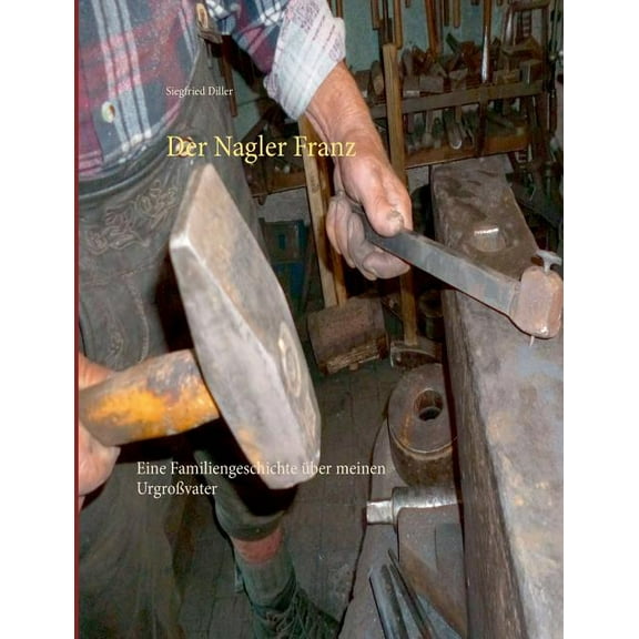 Der Nagler Franz: Eine Familiengeschichte über meinen Urgroßvater, (Paperback)