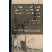 Autobiography of Ma-ka-tai-me-she-kia-kiak, or, Black Hawk : Embracing the Traditions of His Nation, Various Wars in Which He Has Been Engaged, and Hi