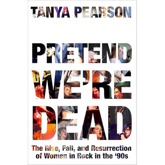 Pre-Owned Pretend We're Dead: The Rise, Fall, and Resurrection of Women in Rock in the '90s (Hardcover) 0306833379 9780306833373