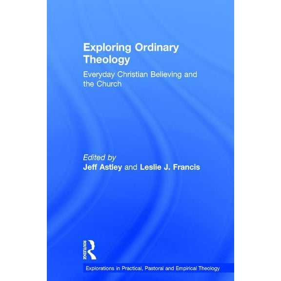 Explorations in Practical, Pastoral and Exploring Ordinary Theology: Everyday Christian Believing and the Church, (Hardcover)