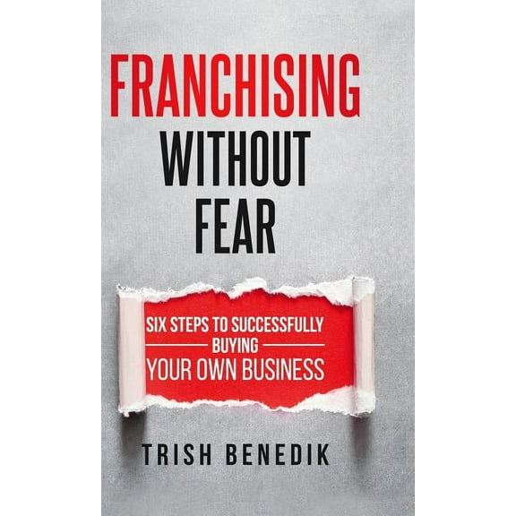 Franchising Without Fear: Six Steps to Successfully Buying Your Own Business, (Hardcover)