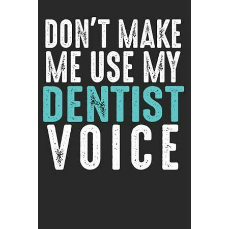 Don´t Make Me Use My Dentist Voice : Blank lined journal for your favorite dentist, best funny gift idea. 6x9 inches, 100