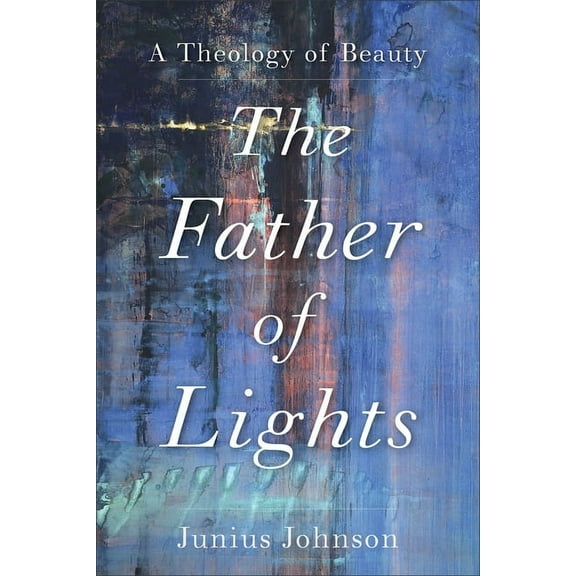 Theology for the Life of the World The Father of Lights: A Theology of Beauty, (Paperback)