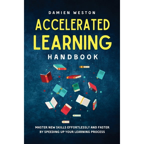 Accelerated Learning Handbook: Master New Skills Effortlessly and Faster by Speeding Up Your Learning Process, (Paperback)