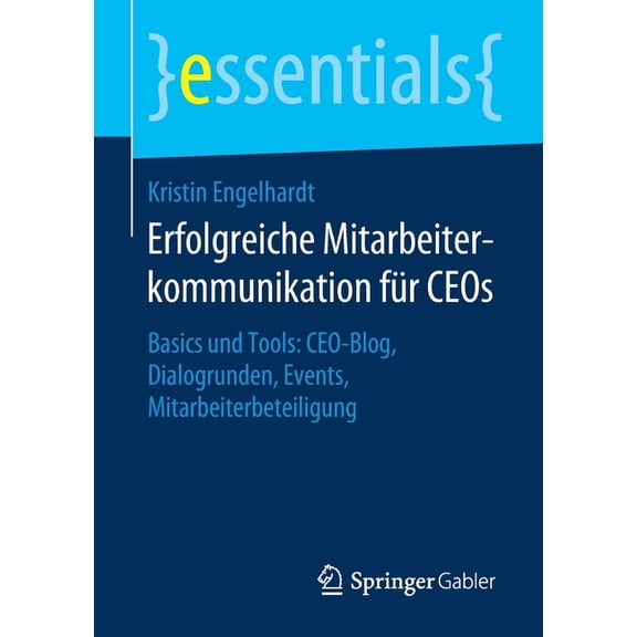 Essentials Erfolgreiche Mitarbeiterkommunikation Für Ceos: Basics Und Tools: Ceo-Blog, Dialogrunden, Events, Mitarbeiterbeteiligung, (Paperback)