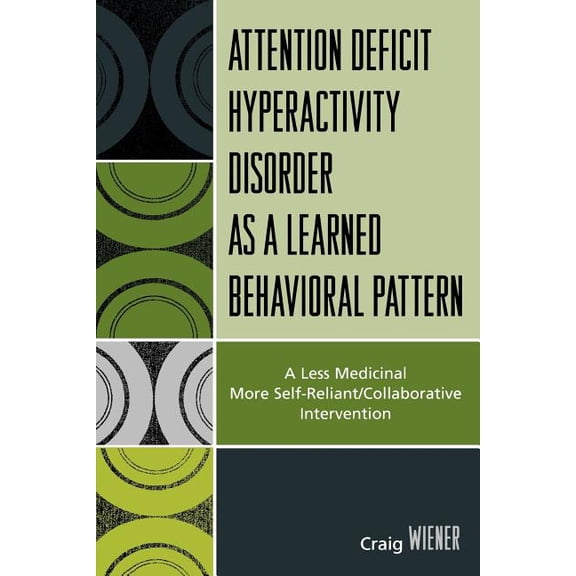Attention Deficit Hyperactivity Disorder as a Learned Behavioral Pattern: A Less Medicinal More Self-Reliant/Collaborati, (Paperback)