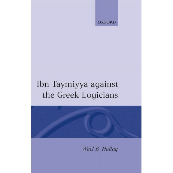 Ibn Taymiyya Against the Greek Logicians, (Hardcover)