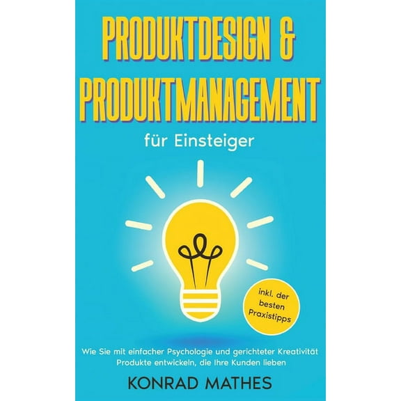 Produktdesign & Produktmanagement fÃ¼r Einsteiger: Wie Sie mit einfacher Psychologie und gerichteter KreativitÃ¤t Prod, (Paperback)