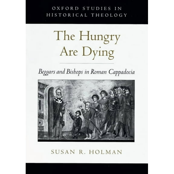 Oxford Studies in Historical Theology The Hungry are Dying: Beggars and Bishops in Roman Cappadocia, (Hardcover)