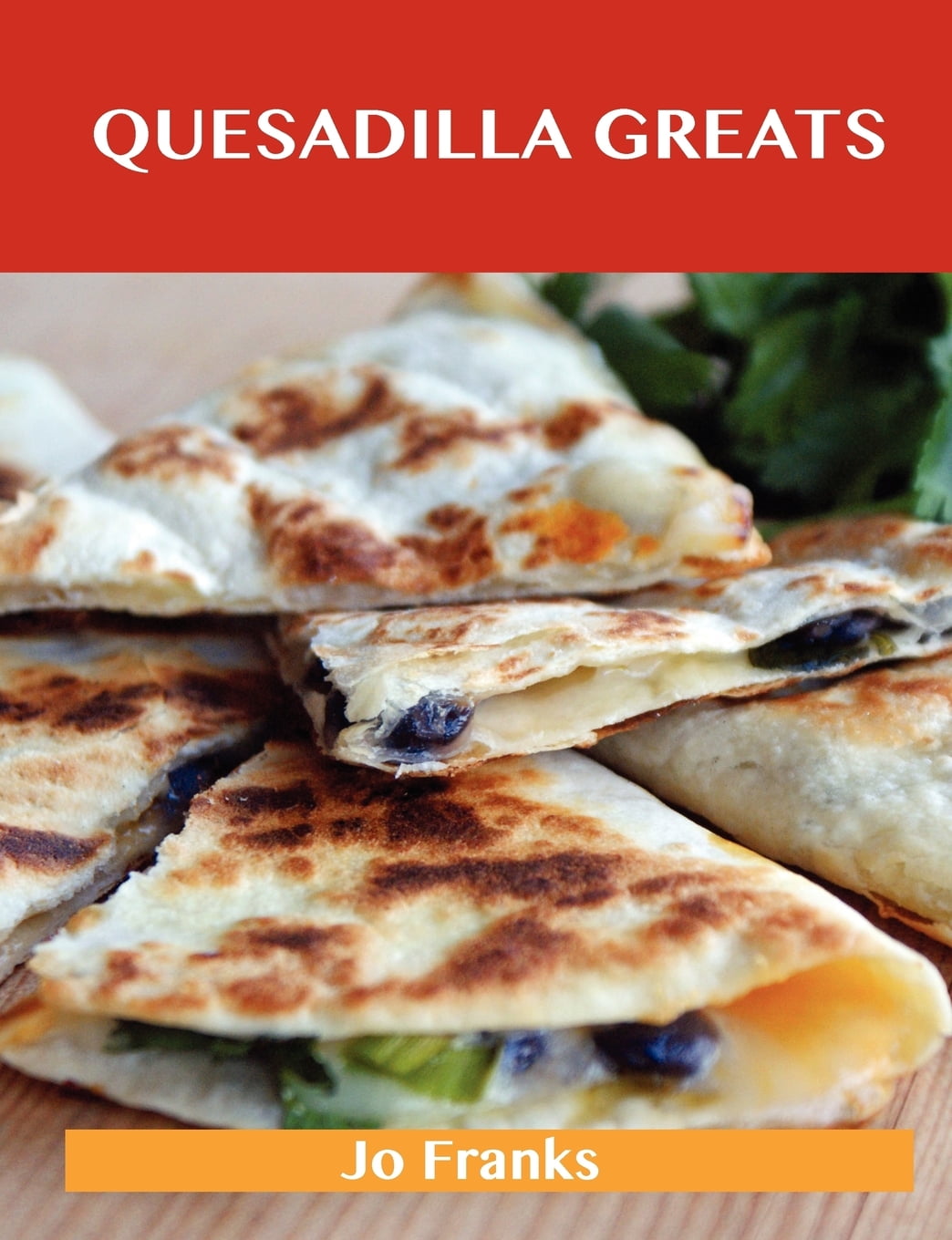 Quesadilla Greats Delicious Quesadilla Recipes, the Top 70 Quesadilla Recipes (Paperback