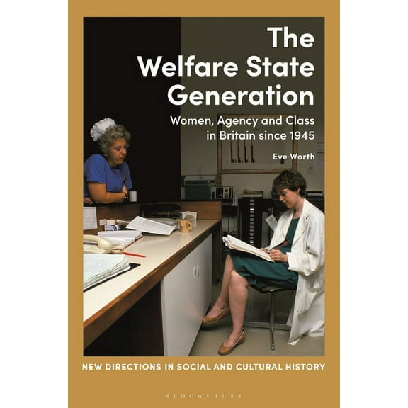 New Directions in Social and Cultural Hi The Welfare State Generation: Women, Agency and Class in Britain Since 1945, (Hardcover)
