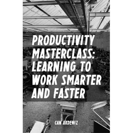 Productivity Masterclass: Learning to Work Smarter and Faster (Tips, Tools and Strategies for Increased Productivity) (Best Business Books Book 6) - (Best Work From Home Business)