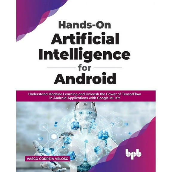 Hands-On Artificial Intelligence for Android: Understand Machine Learning and Unleash the Power of Tensorflow in Android Applications with Google ML Kit (Paperback)